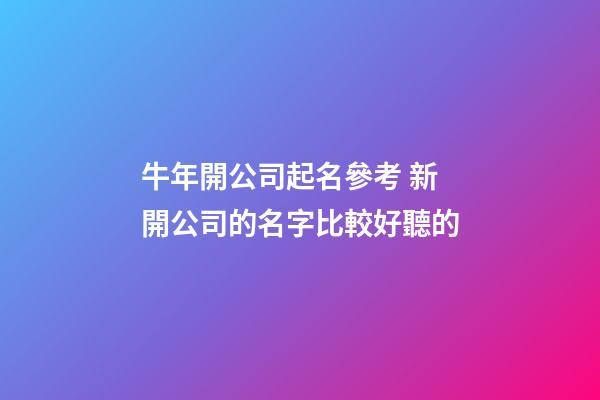 牛年開公司起名參考 新開公司的名字比較好聽的-第1張-公司起名-玄機派